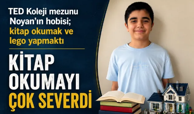 TED Koleji mezunu Noyan’ın hobisi; kitap okumak ve lego yapmaktı