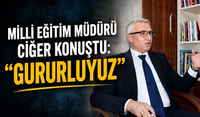 Milli Eğitim Müdürü Ciğer konuştu: “Gururluyuz”