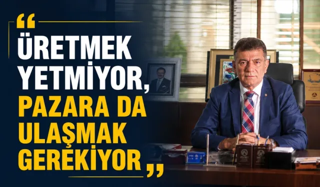 “Üretmek yetmiyor, pazara da ulaşmak gerekiyor”