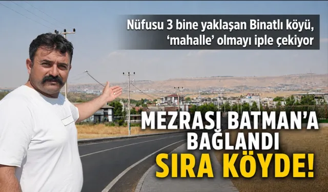 Nüfusu 3 bine yaklaşan Binatlı köyü, ‘mahalle’ olmayı iple çekiyor