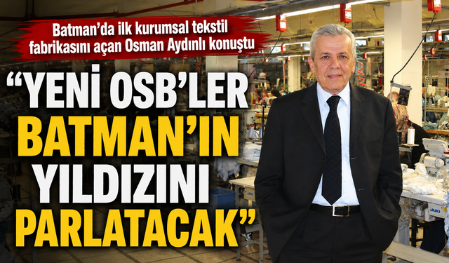 “YENİ OSB’LER BATMAN’IN YILDIZINI PARLATACAK”