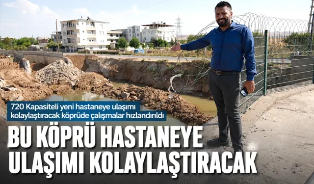 BU KÖPRÜ HASTANEYE ULAŞIMI KOLAYLAŞTIRACAK