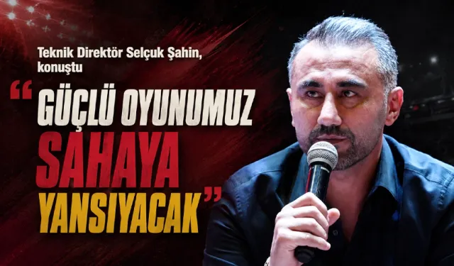 “GÜÇLÜ OYUNUMUZ SAHAYA YANSIYACAK”