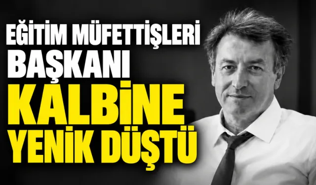 EĞİTİM MÜFETTİŞLERİ BAŞKANI KALBİNE YENİK DÜŞTÜ