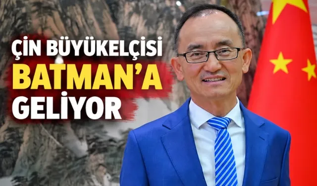 ÇİN BÜYÜKELÇİSİ BATMAN’A GELİYOR
