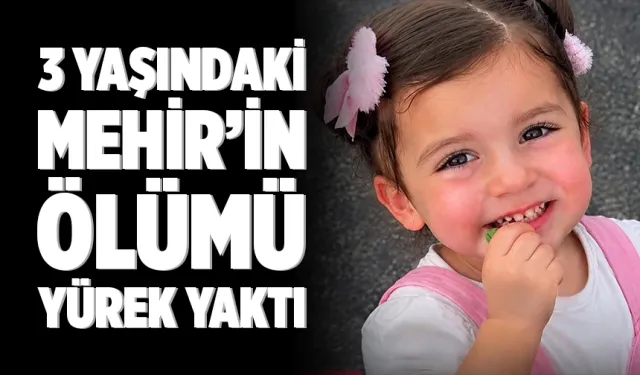 3 Yaşındaki Mehir’in ölümü yürek yaktı
