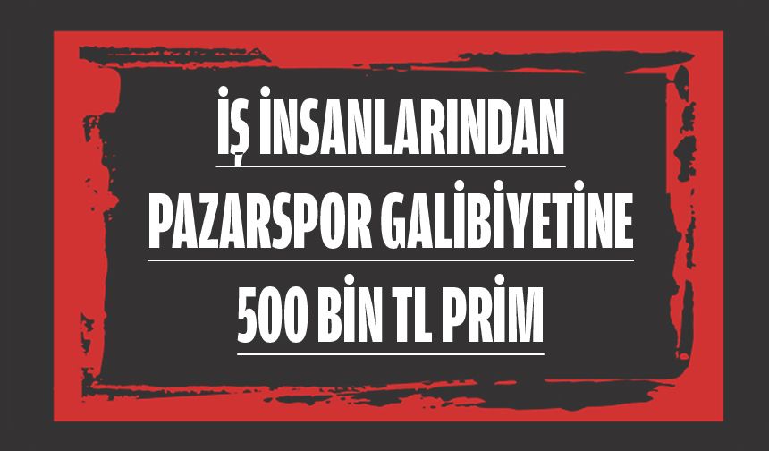 İŞ İNSANLARINDAN PAZARSPOR GALİBİYETİNE 500 BİN TL PRİM