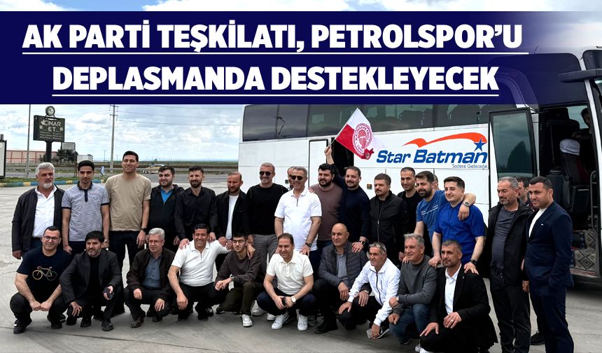 AK PARTİ TEŞKİLATI, PETROLSPOR’U DEPLASMANDA DESTEKLEYECEK