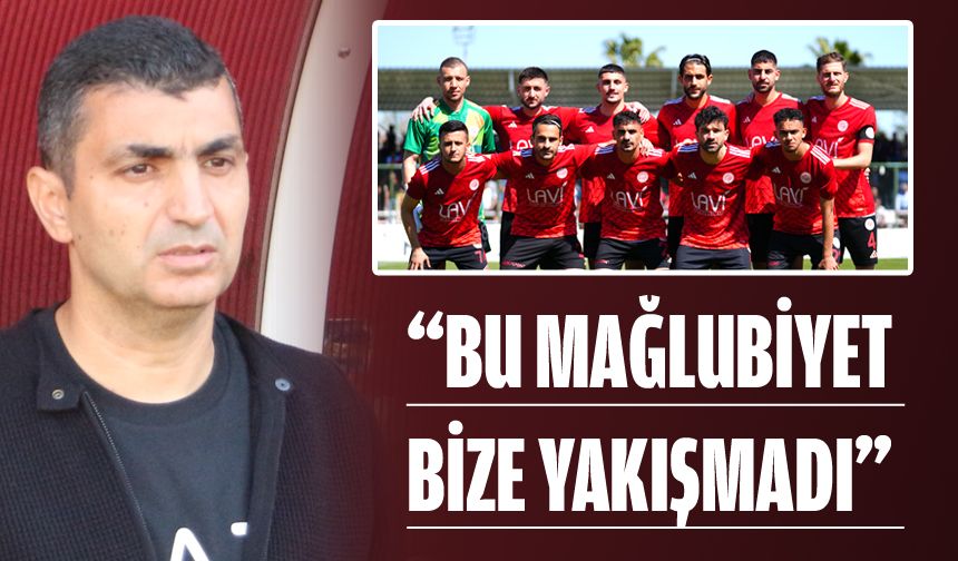“BU MAĞLUBİYET BİZE YAKIŞAMDI”