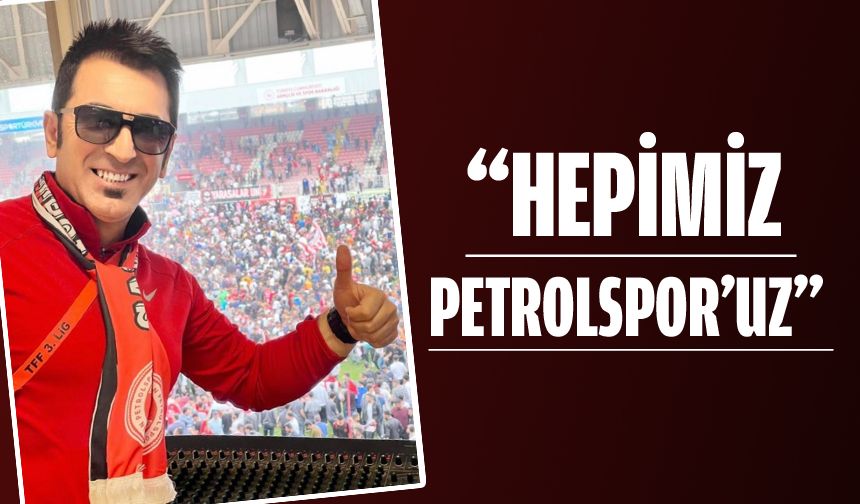 “HEPİMİZ PETROLSPOR’UZ”