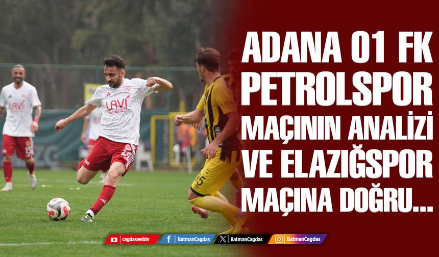 ADANA 01 FK-PETROLSPOR MAÇININ ANALİZİVE ELAZIĞSPOR MAÇINA DOĞRU