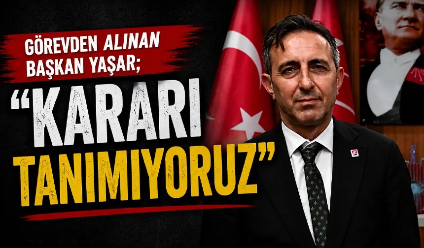 Görevden alınan Başkan Yaşar;  “KARARI TANIMIYORUZ”