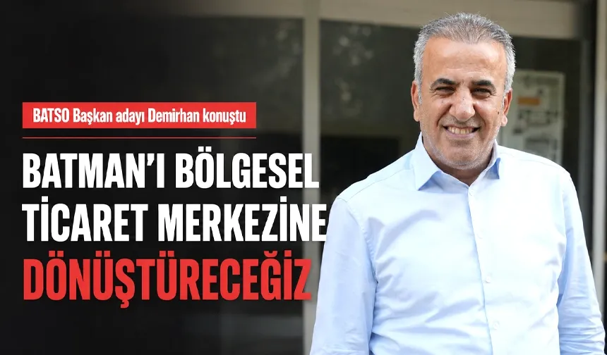 “BATMAN’I BÖLGESEL TİCARET MERKEZİNE DÖNÜŞTÜRECEĞİZ”