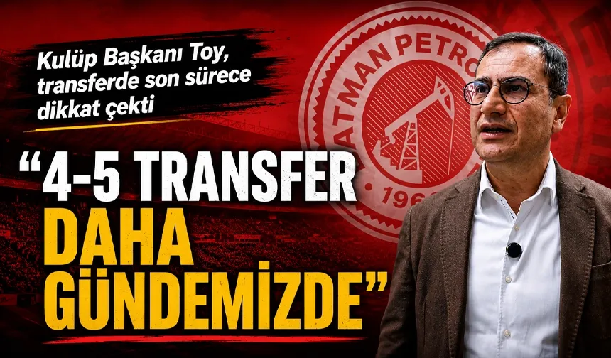 “4-5 TRANSFER DAHA GÜNDEMİMİZDE”