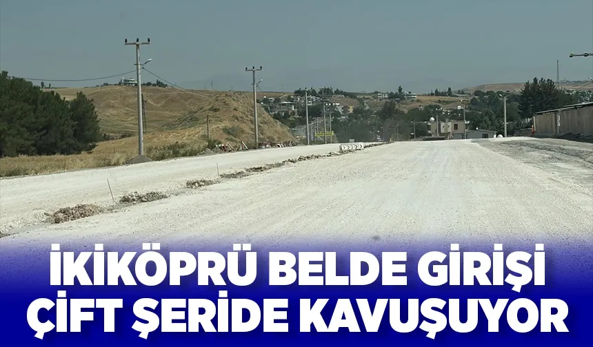 İKİKÖPRÜ BELDE GİRİŞİ ÇİFT ŞERİDE KAVUŞUYOR