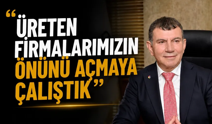 “Üreten firmalarımızın önünü açmaya çalıştık”