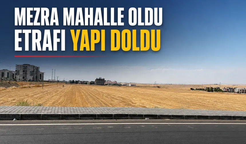 MEZRA MAHALLE OLDU, ETRAFI YAPI DOLDU