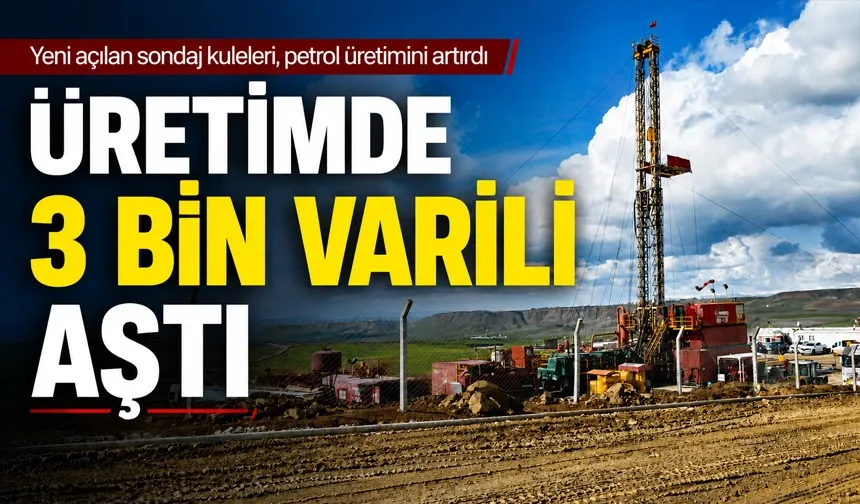 Yeni açılan sondaj kuleleri, petrol üretimini artırdı