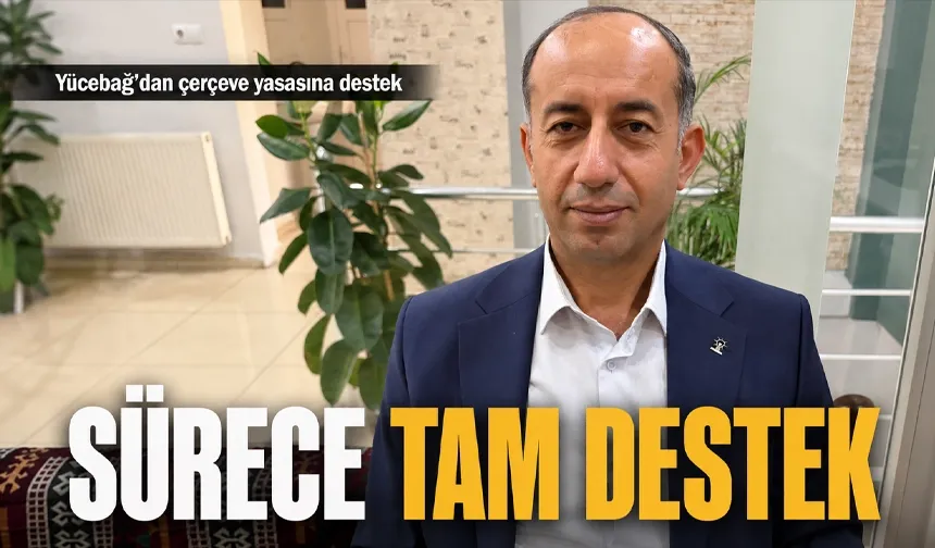 Yücebağ’dan çerçeve yasasına destek