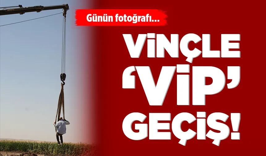 VİNÇLE ‘VİP’ GEÇİŞ!