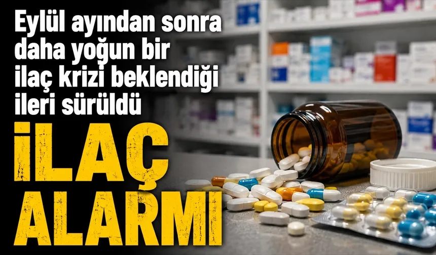 Eylül ayından sonra daha yoğun bir ilaç krizi beklendiği ileri sürüldü