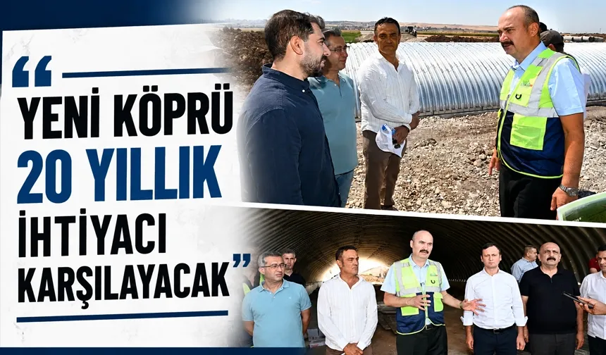 “YENİ KÖPRÜ 20 YILLIK İHTİYACI KARŞILAYACAK”