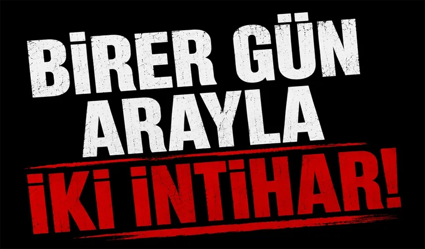BİRER GÜN ARAYLA İKİ İNTİHAR!
