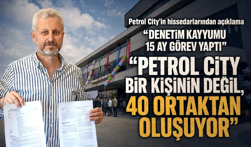 “PETROL CİTY BİR KİŞİNİN DEĞİL, 40 ORTAKTAN OLUŞUYOR”