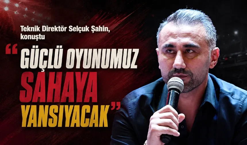 “GÜÇLÜ OYUNUMUZ SAHAYA YANSIYACAK”