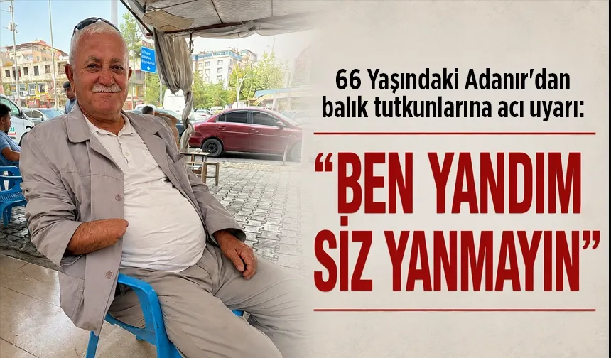 66 Yaşındaki Adanır'dan balık tutkunlarına acı uyarı: