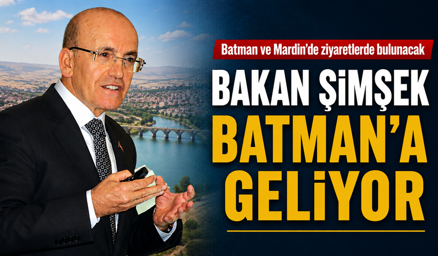BAKAN ŞİMŞEK BATMAN’A GELİYOR
