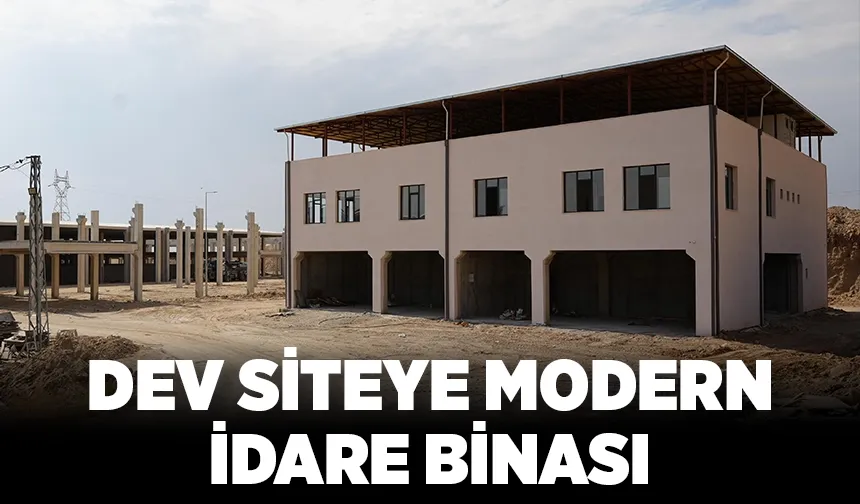 DEV SİTEYE MODERN İDARE BİNASI