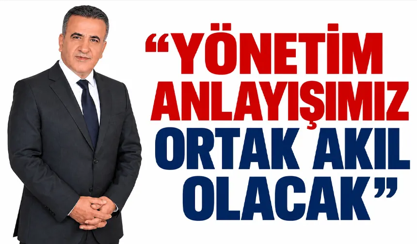 “YÖNETİM ANLAYIŞIMIZ ORTAK AKIL OLACAK”
