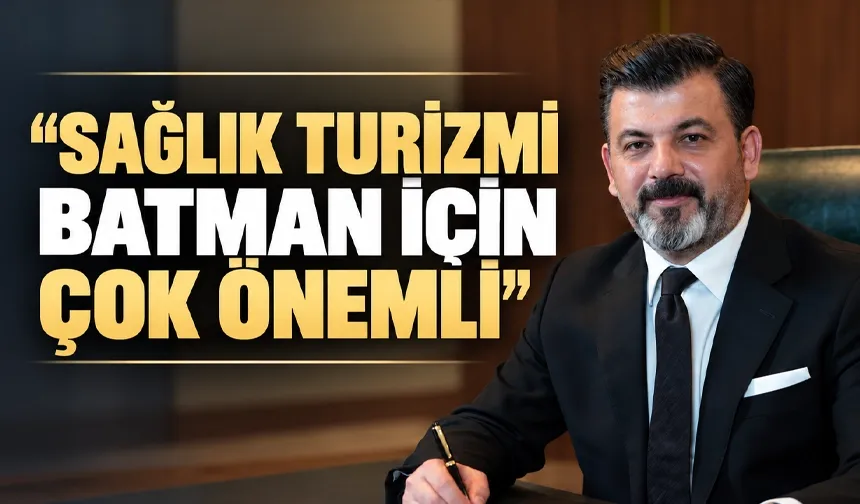 “SAĞLIK TURİZMİ BATMAN İÇİN ÇOK ÖNEMLİ”