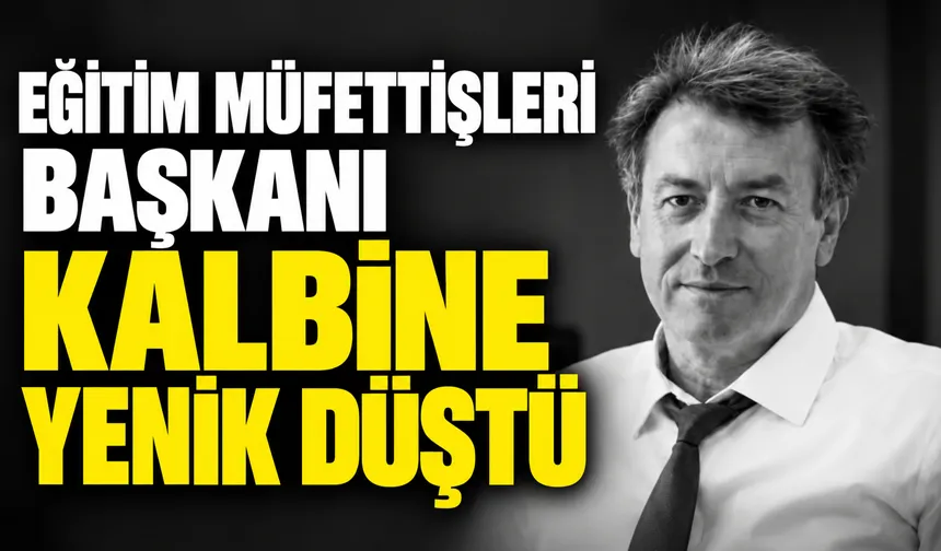 EĞİTİM MÜFETTİŞLERİ BAŞKANI KALBİNE YENİK DÜŞTÜ