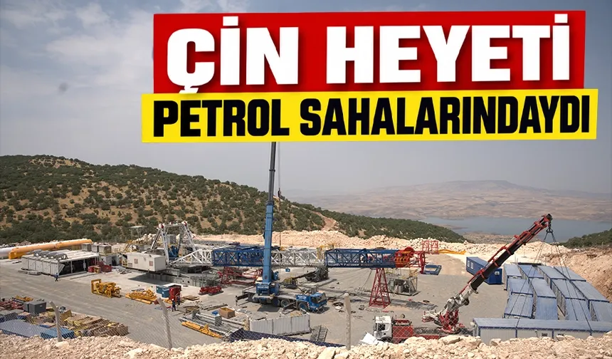 ÇİN HEYETİ PETROL SAHALARINDAYDI