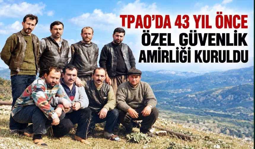 TPAO’DA 43 YIL ÖNCE ÖZEL GÜVENLİK AMİRLİĞİ KURULDU