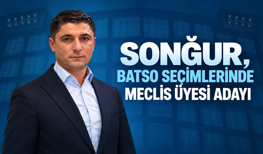 SONĞUR, BATSO SEÇİMLERİNDE MECLİS ÜYESİ ADAYI