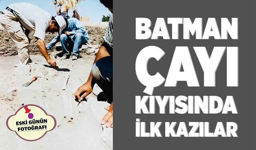 BATMAN ÇAYI KIYISINDA İLK KAZILAR