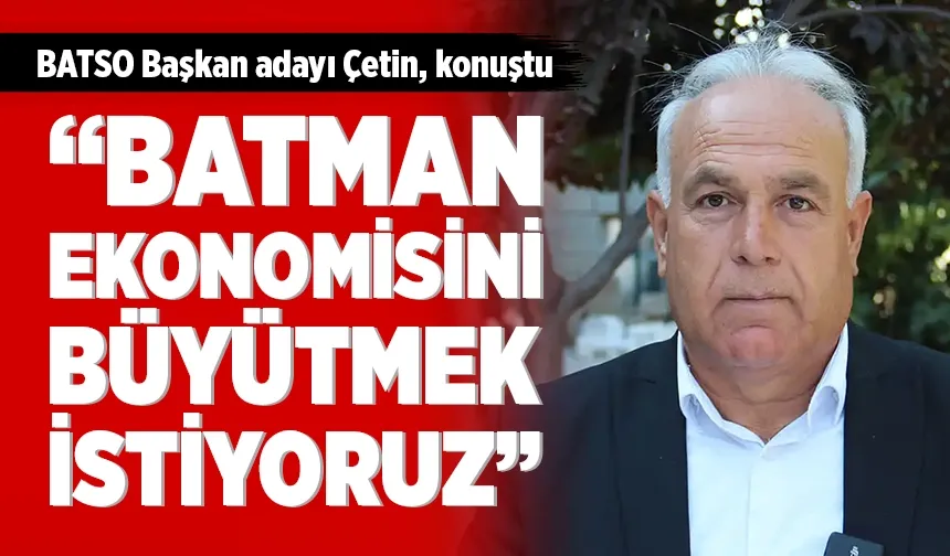 "BATMAN EKONOMİSİNİ BÜYÜTMEK İSTİYORUZ”
