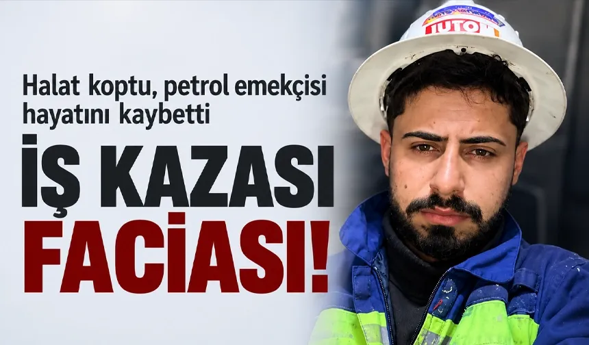 HALAT KOPTU, PETROL EMEKÇİSİ HAYATINI KAYBETTİ