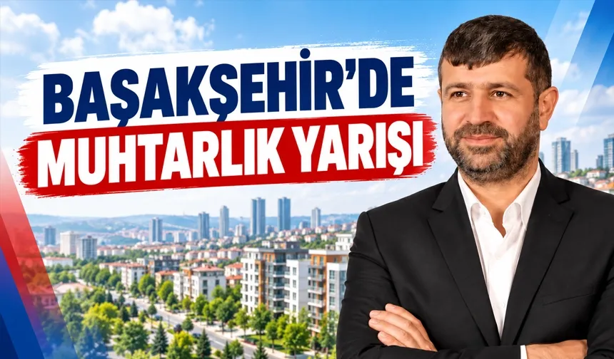 BAŞAKŞEHİR'DE MUHTARLIK YARIŞI