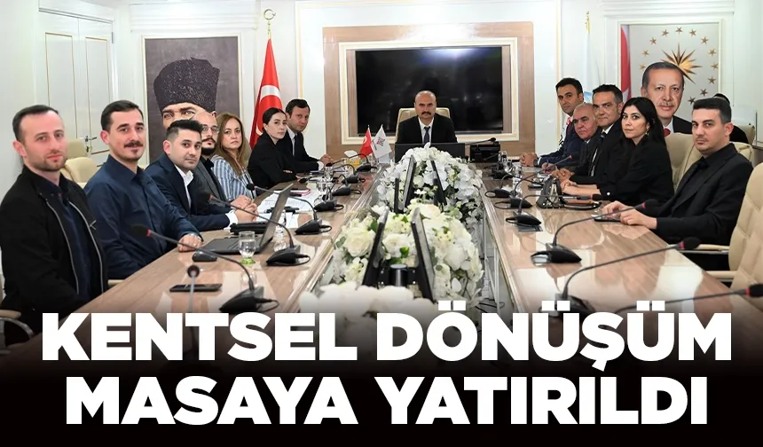 KENTSEL DÖNÜŞÜM MASAYA YATIRILDI