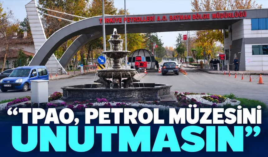 “TPAO, PETROL MÜZESİNİ UNUTMASIN”