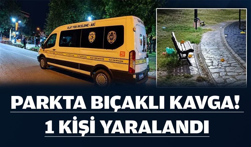 PARKTA BIÇAKLI KAVGA! 1 KİŞİ YARALANDI