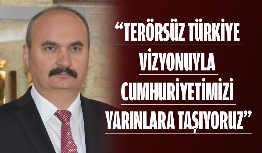 “TERÖRSÜZ TÜRKİYE VİZYONUYLA CUMHURİYETİMİZİ YARINLARA TAŞIYORUZ”